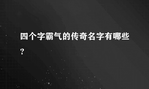 四个字霸气的传奇名字有哪些？