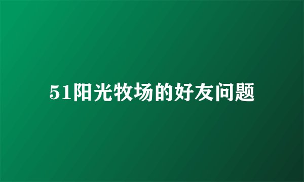51阳光牧场的好友问题