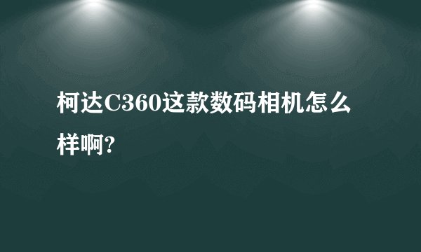 柯达C360这款数码相机怎么样啊?