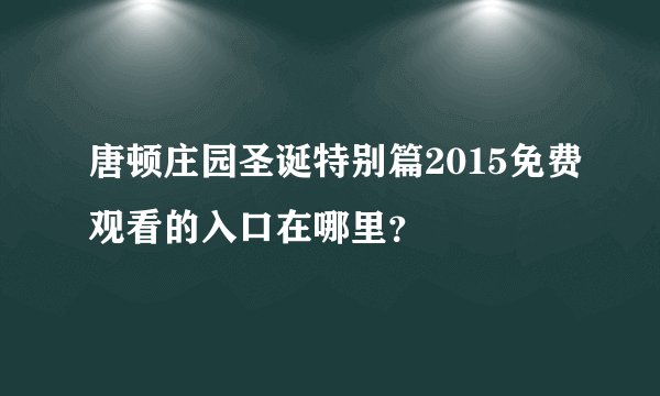 唐顿庄园圣诞特别篇2015免费观看的入口在哪里?