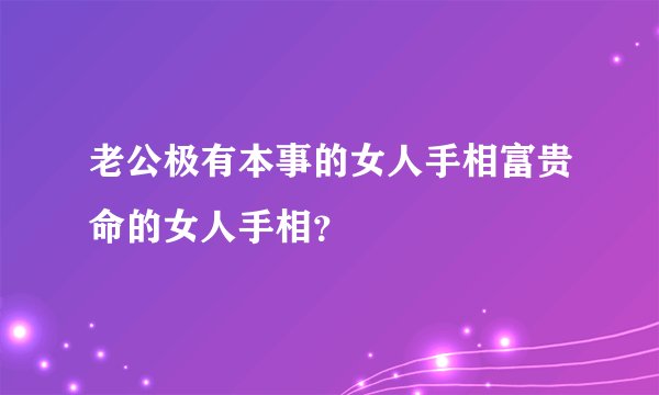 老公极有本事的女人手相富贵命的女人手相？
