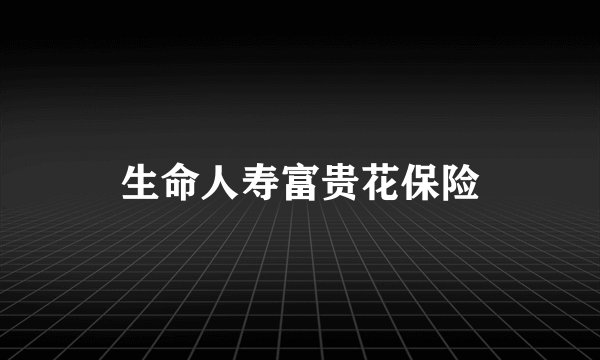 生命人寿富贵花保险
