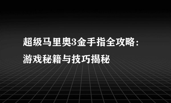 超级马里奥3金手指全攻略：游戏秘籍与技巧揭秘