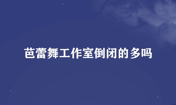 芭蕾舞工作室倒闭的多吗