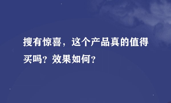 搜有惊喜，这个产品真的值得买吗？效果如何？
