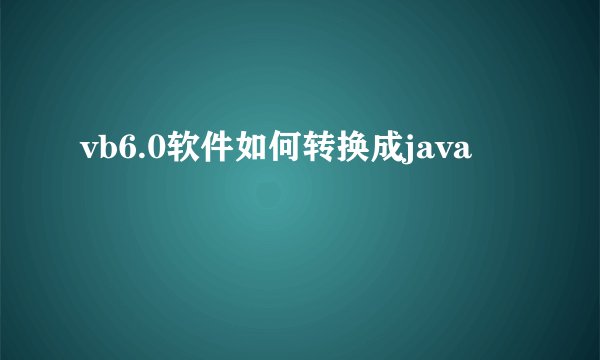 vb6.0软件如何转换成java