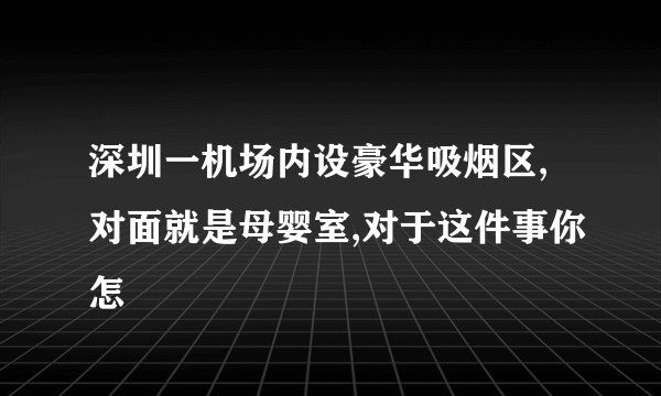 深圳一机场内设豪华吸烟区,对面就是母婴室,对于这件事你怎