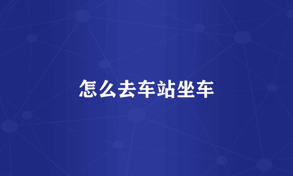 怎么去车站坐车
