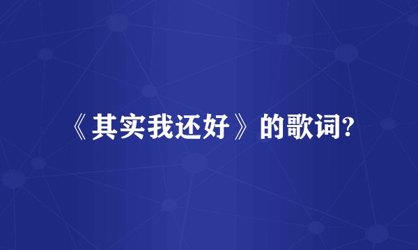 《其实我还好》的歌词?