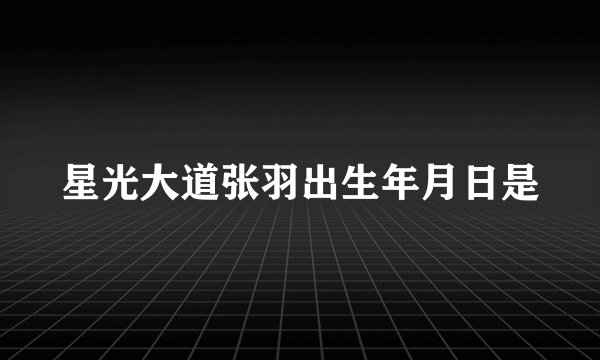 星光大道张羽出生年月日是