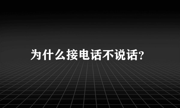 为什么接电话不说话？