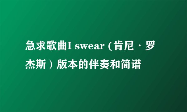 急求歌曲I swear (肯尼·罗杰斯）版本的伴奏和简谱