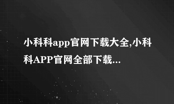 小科科app官网下载大全,小科科APP官网全部下载，携手科技学习新体验！