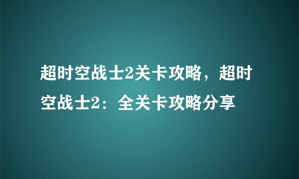 超时空战士2关卡攻略，超时空战士2：全关卡攻略分享