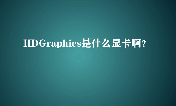 HDGraphics是什么显卡啊?