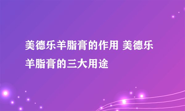 美德乐羊脂膏的作用 美德乐羊脂膏的三大用途