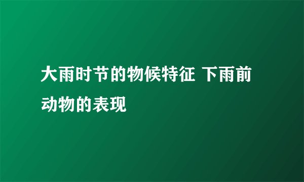 大雨时节的物候特征 下雨前动物的表现
