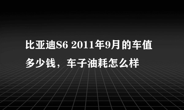 比亚迪S6 2011年9月的车值多少钱，车子油耗怎么样