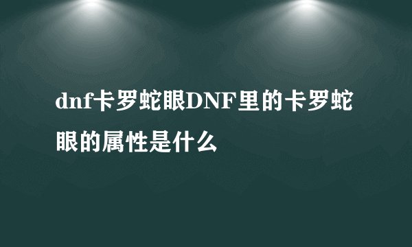 dnf卡罗蛇眼DNF里的卡罗蛇眼的属性是什么
