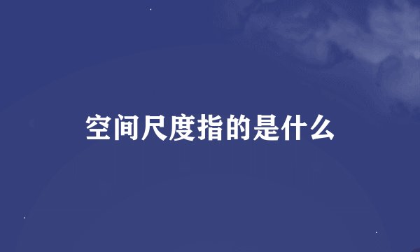空间尺度指的是什么