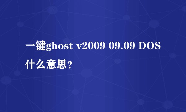 一键ghost v2009 09.09 DOS什么意思?