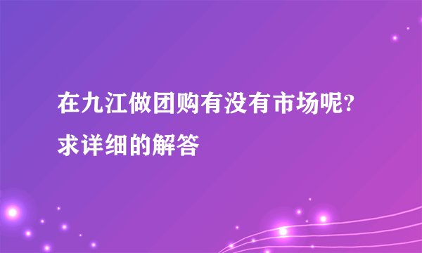 在九江做团购有没有市场呢?求详细的解答