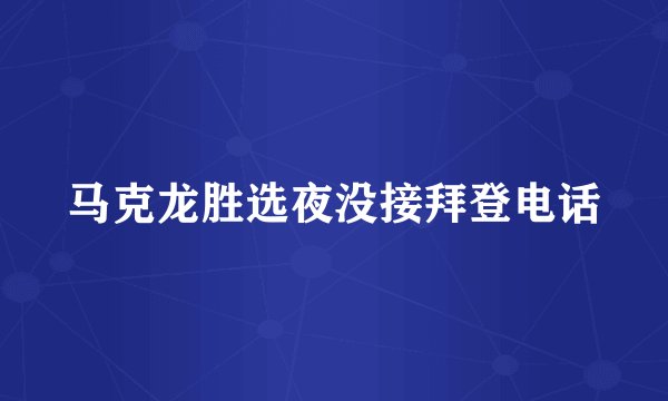 马克龙胜选夜没接拜登电话