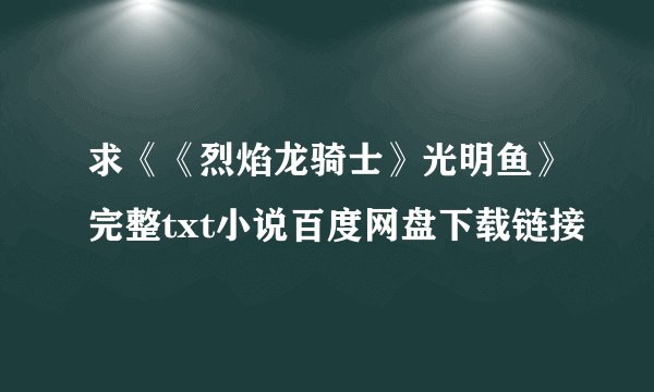 求《《烈焰龙骑士》光明鱼》完整txt小说百度网盘下载链接