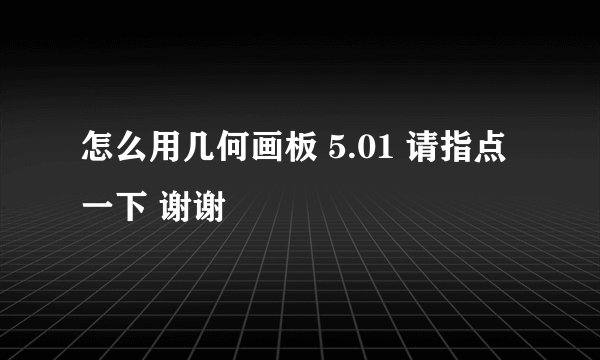 怎么用几何画板 5.01 请指点一下 谢谢