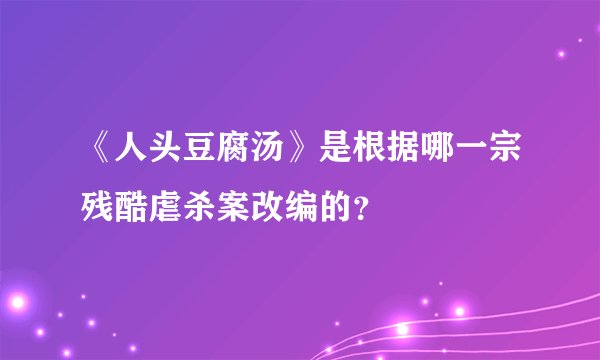 《人头豆腐汤》是根据哪一宗残酷虐杀案改编的？