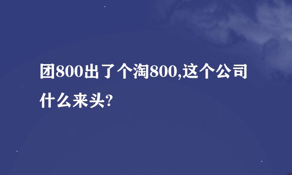团800出了个淘800,这个公司什么来头?