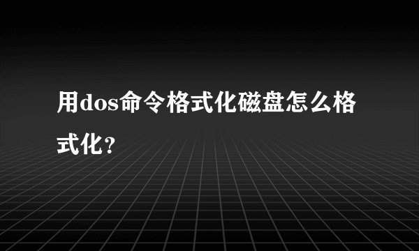 用dos命令格式化磁盘怎么格式化？