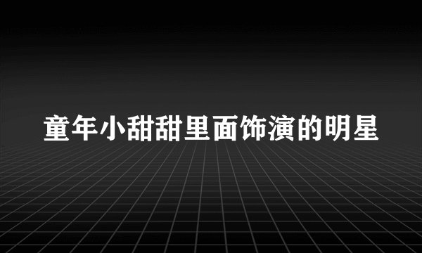 童年小甜甜里面饰演的明星