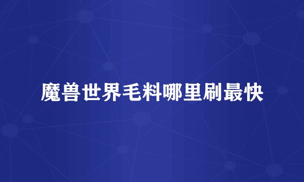 魔兽世界毛料哪里刷最快