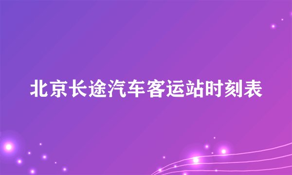 北京长途汽车客运站时刻表