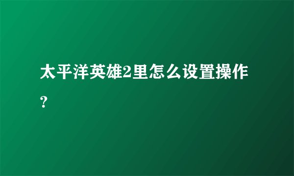 太平洋英雄2里怎么设置操作？
