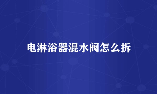 电淋浴器混水阀怎么拆