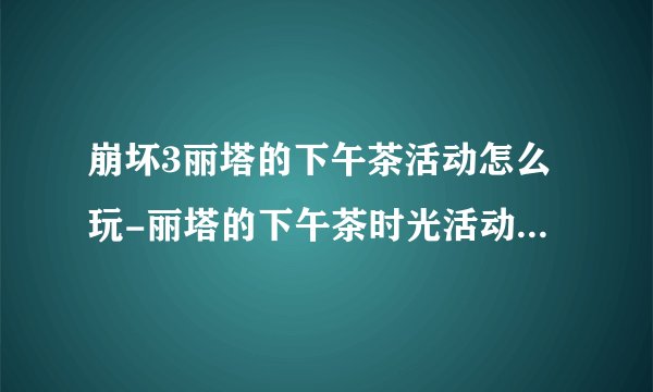 崩坏3丽塔的下午茶活动怎么玩-丽塔的下午茶时光活动内容介绍