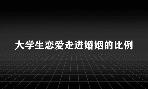 大学生恋爱走进婚姻的比例