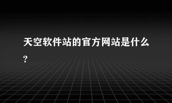天空软件站的官方网站是什么?