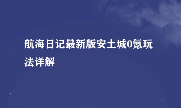 航海日记最新版安土城0氪玩法详解