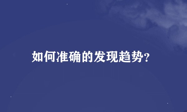 如何准确的发现趋势？