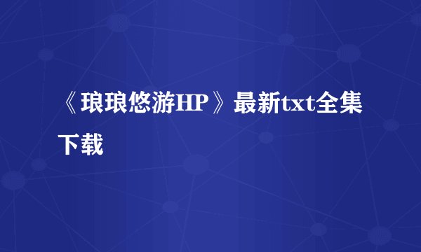《琅琅悠游HP》最新txt全集下载