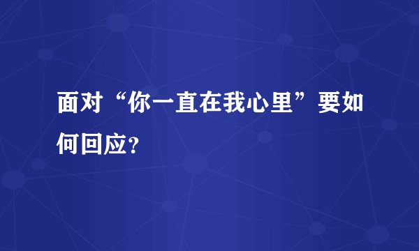 面对“你一直在我心里”要如何回应？