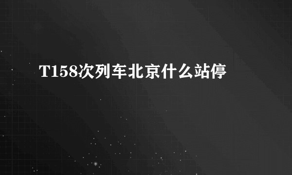 T158次列车北京什么站停