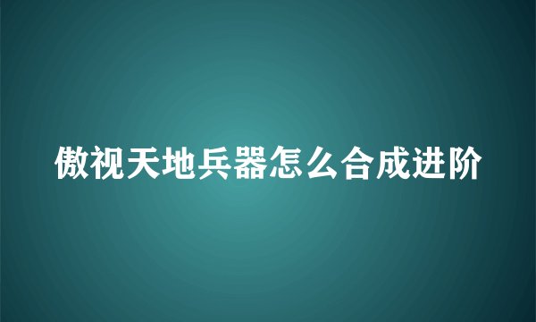 傲视天地兵器怎么合成进阶