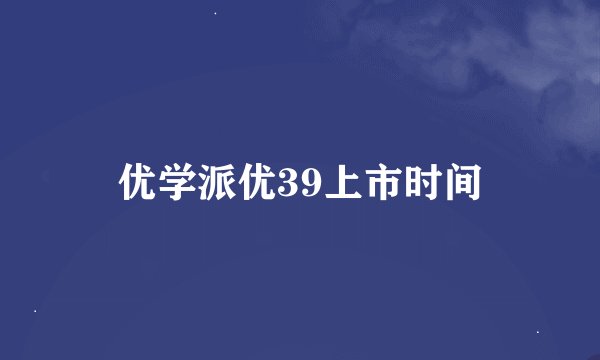 优学派优39上市时间