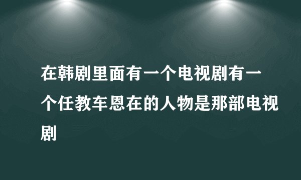 在韩剧里面有一个电视剧有一个任教车恩在的人物是那部电视剧