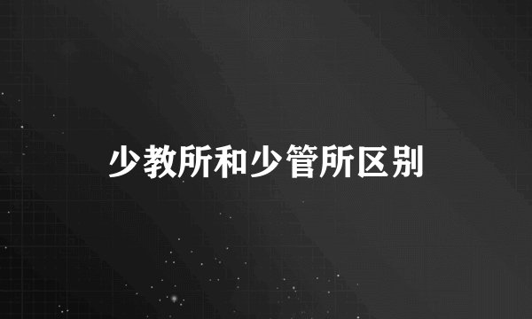 少教所和少管所区别