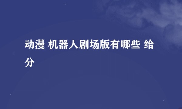 动漫 机器人剧场版有哪些 给分